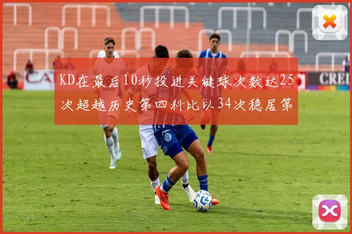 KD在最后10秒投进关键球次数达25次超越历史第四科比以34次稳居第一