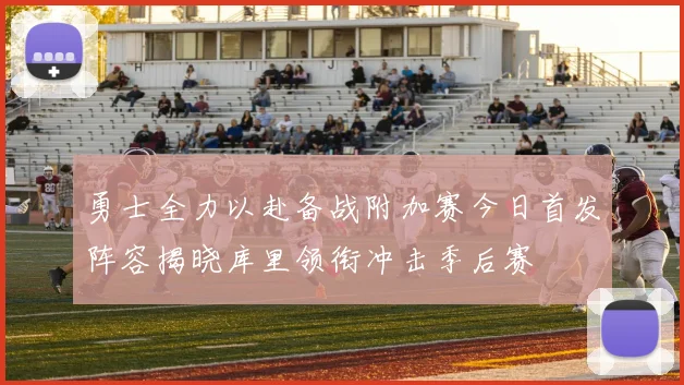 勇士全力以赴备战附加赛今日首发阵容揭晓库里领衔冲击季后赛
