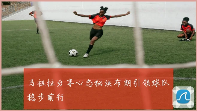 马祖拉分享心态秘诀布朗引领球队稳步前行