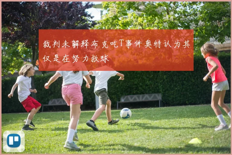 裁判未解释布克吃T事件奥特认为其仅是在努力救球
