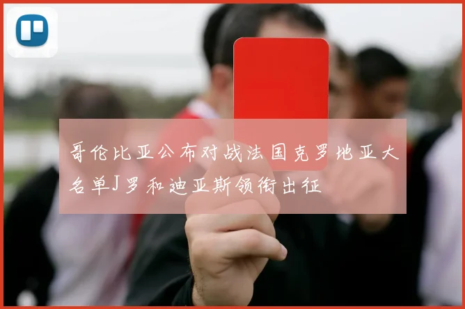 哥伦比亚公布对战法国克罗地亚大名单J罗和迪亚斯领衔出征
