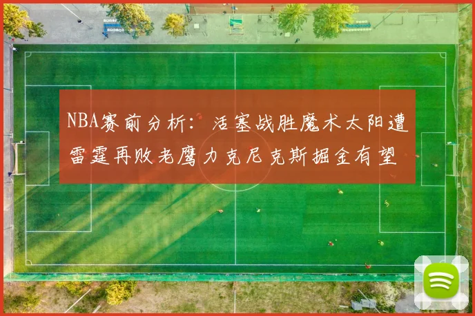 NBA赛前分析：活塞战胜魔术太阳遭雷霆再败老鹰力克尼克斯掘金有望击败森林狼