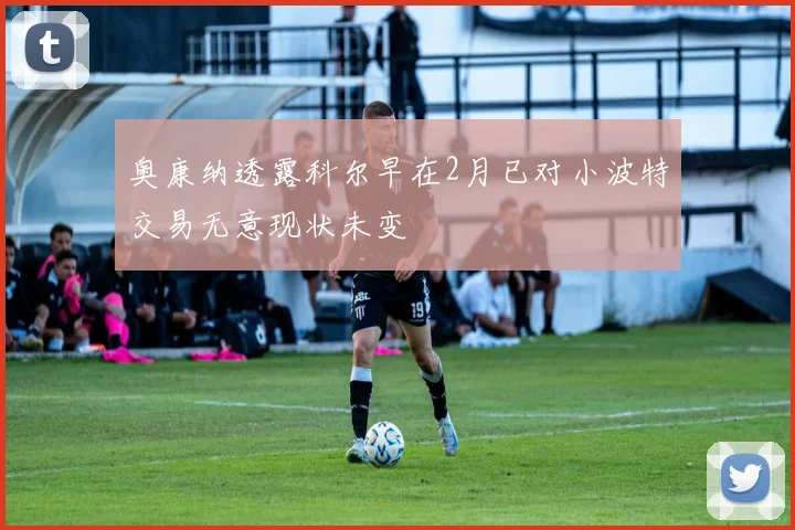 奥康纳透露科尔早在2月已对小波特交易无意现状未变