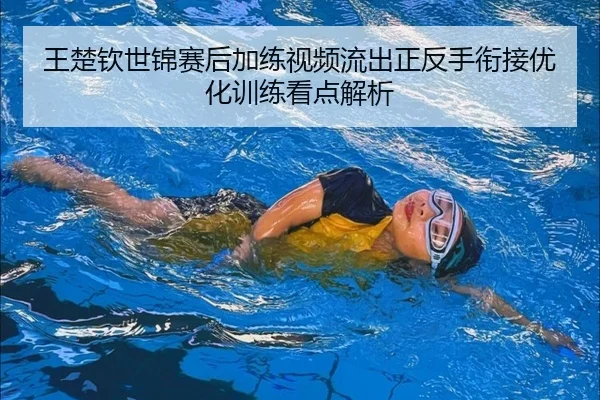 王楚钦世锦赛后加练视频流出正反手衔接优化训练看点解析