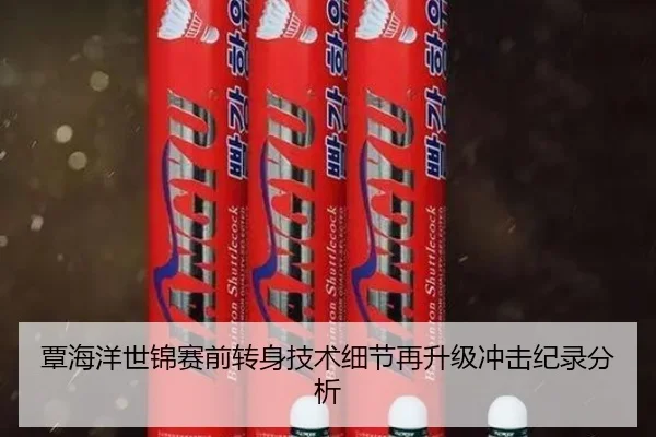 覃海洋世锦赛前转身技术细节再升级冲击纪录分析