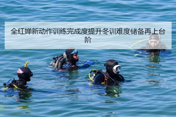 全红婵新动作训练完成度提升冬训难度储备再上台阶